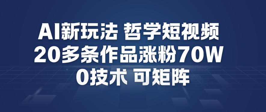 AI新玩法哲学短视频制作教学，20多条作品涨粉70W，0成本赛道，可矩阵-资源云