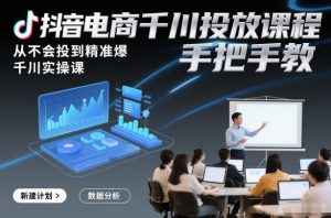 抖音电商千川投放课程，从不会投到精准爆，千川实操课，手把手教-资源云
