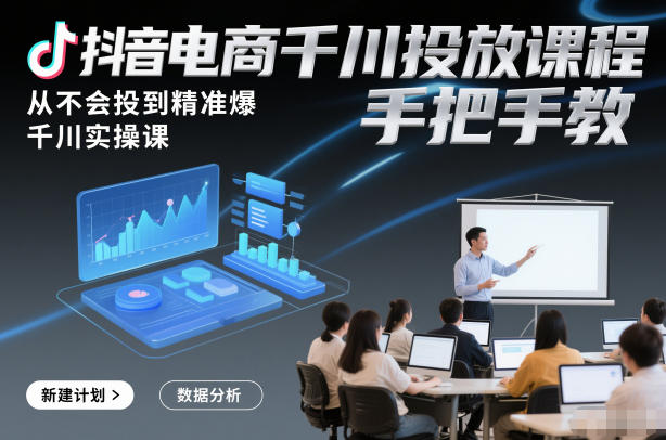 抖音电商千川投放课程，从不会投到精准爆，千川实操课，手把手教-资源云