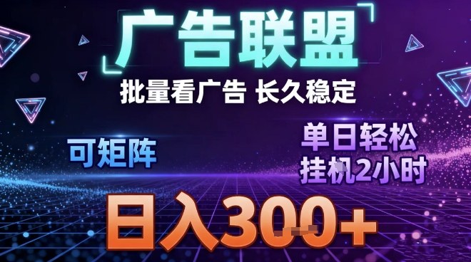 最新广告联盟全自动掘金，长期稳定，单窗口最高收益30+，可矩阵日入3张【揭秘】-资源云