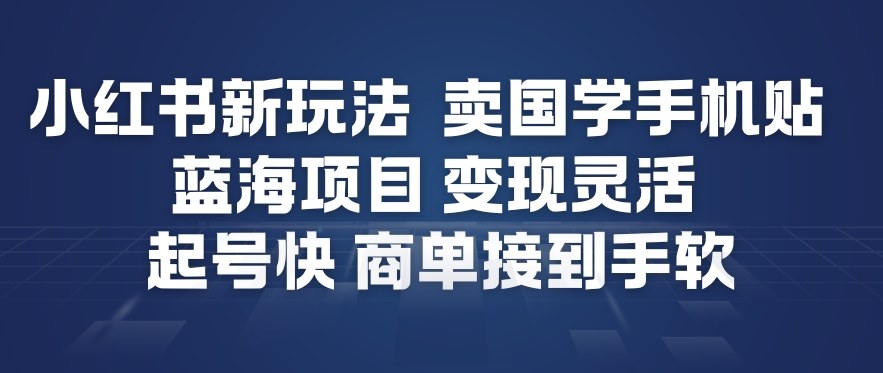 小红书新玩法，卖国学手机贴，蓝海项目，变现灵活，起号快，商单接到手软-资源云