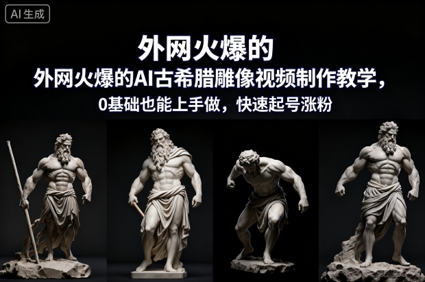 外网火爆的AI古希腊雕像视频制作教学，0基础也能上手做，快速起号涨粉-资源云