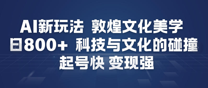 AI新玩法，敦煌文化美学，科技与文化的碰撞，起号快变现强-资源云