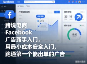 跨境电商Facebook广告新手入门,用最小成本安全入门,跑通第一个能出单的广告-资源云