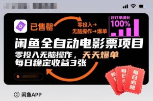 闲鱼全自动电影票项目，零投入无脑操作，天天爆单，每日稳定收益3张【揭秘】-资源云
