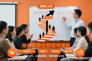 淘宝全套运营现场课程(更新12月),从基础到高阶,拆解淘宝核心玩法-资源云