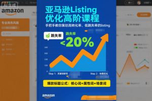 亚马逊Listing优化高阶课程，手把手教你策划高转化率、低跳失率的listing-资源云