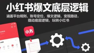 小红书爆文底层逻辑,涵盖平台规则、账号定位、爆文逻辑、变现路径,撬动底层逻辑,玩转小红书-资源云