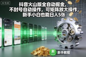 抖音火山版全自动掘金，不封号自动操作，可矩阵放大操作，新手小白也能日入5张【揭秘】-资源云