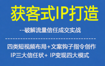获客型IP打造，破解流量信任成，四类短视频布局+文案钩子指令创作IP三大信任状+IP变现四大模式-资源云