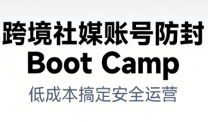 跨境社媒账号防封Boot Camp，低成本搞定社媒账号安全与长期运营-资源云