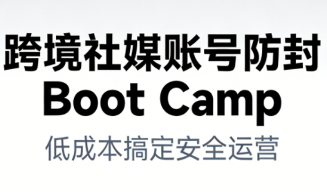 跨境社媒账号防封Boot Camp，低成本搞定社媒账号安全与长期运营-资源云