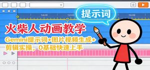 12月火柴人动画教学:Gemini 提示词+图片视频生成+剪辑实操,0基础快速上手-资源云