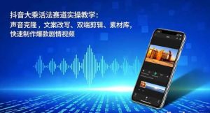抖音大乘活法赛道实操教学 声音克隆 文案改写、双端剪辑、素材库 快速制作爆款剧情.-资源云