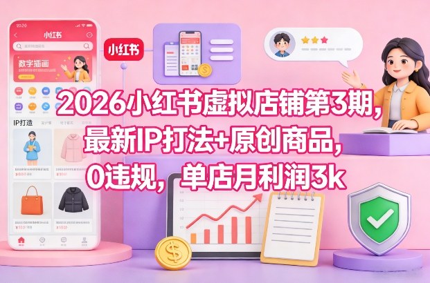 2026小红书虚拟店铺第3期，最新IP打法+原创商品，0违规，单店月利润3k+-资源云