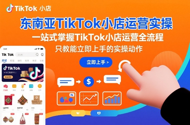 东南亚TikTok小店运营实操，一站式掌握TikTok小店运营全流程，只教能立即上手的实操动作-资源云