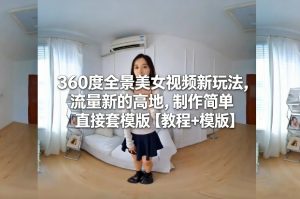 360度全景美女视频新玩法，流量新的高地，制作简单直接套模版【教程+模版】-资源云