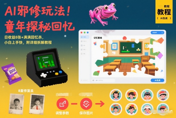 AI邪修玩法，童年探秘回忆，日收益8张+满满回忆杀，小白上手快，附详细拆解教程-资源云