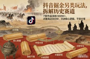 抖音掘金另类玩法，拆解历史赛道，7条作品涨粉300W+，点赞量高达900W，只讲核心逻辑，干货分享-资源云
