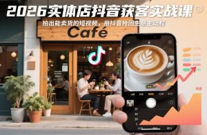 2026实体店抖音获客实战课,拍出能卖货的短视频,用抖音抢回生意主动权-资源云