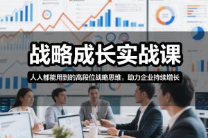 战略成长实战课,人人都能用到的高段位战略思维,助力企业持续增长-资源云