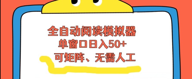 全自动阅读模拟器，单窗口50+靠高效流量获取收益，无需人工，可矩阵操作【揭秘】-资源云