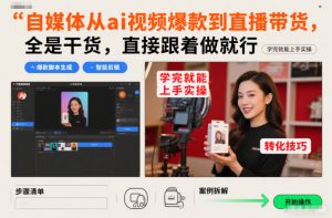 自媒体从ai视频爆款到直播带货，全是干货，直接跟着做就行，学完就能上手实操-资源云