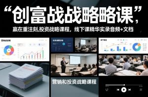创富战略课，赢在重注时刻，营销和投资战略课程，线下课精华实录音频+文档-资源云