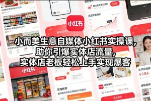 小而美生意自媒体小红书实操课，助你引爆实体店流量，实体店老板轻松上手实现爆客-资源云