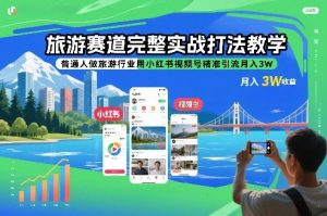 旅游赛道完整实战打法教学，普通人做旅游行业用小红书视频号精准引流月入3W-资源云