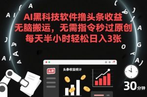 AI黑科技软件撸头条收益，无脑搬运，无需指令秒过原创，每天半小时轻松日入3张【揭秘】-资源云