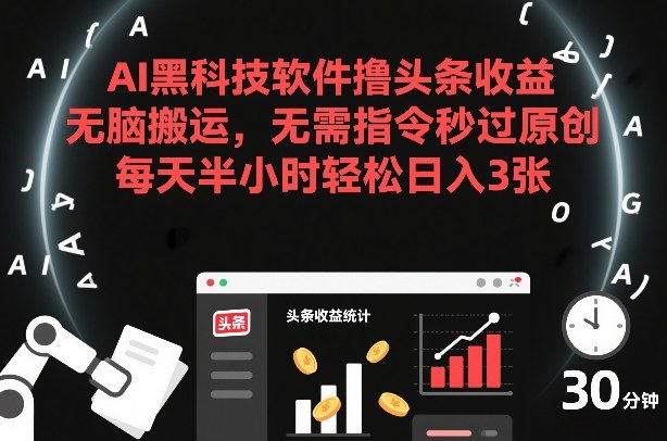 AI黑科技软件撸头条收益，无脑搬运，无需指令秒过原创，每天半小时轻松日入3张【揭秘】-资源云