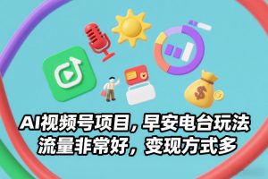 AI视频号项目，早安电台玩法，流量非常好，变现方式多-资源云