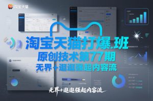 淘宝天猫打爆班原创技术第77期，无界+逛逛强起内容流-资源云