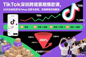 TikTok深圳跨境第2期爆款课，20天实战吃透TikTok Shop运营与变现，实现跨境变现翻倍-资源云
