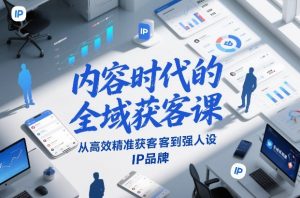 内容时代的全域获客课，从高效精准获客到强人设IP品牌-资源云