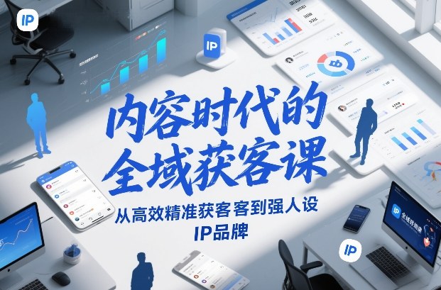 内容时代的全域获客课，从高效精准获客到强人设IP品牌-资源云