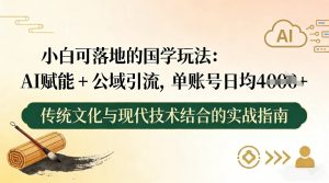小白可落地的国学玩法:AI赋能+公域引流,单账号日均4张-资源云