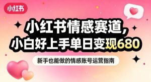 小红书情感赛道，抓准女性情绪刚需，小白好上手单日变现680-资源云
