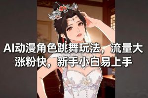 AI动漫角色跳舞玩法，流量大涨粉快，新手小白易上手-资源云