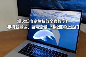 爆火纸巾变鱼特效全套教学！手机就能做，自带流量，轻松涨粉上热门-资源云