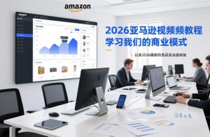 2026亚马逊视频教程，学习我们的商业模式，以及2026最新的选品及运营经验-资源云