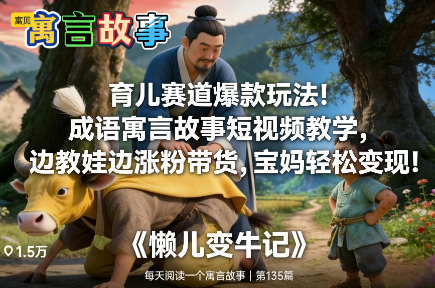育儿赛道爆款玩法！成语寓言故事短视频教学，边教娃边涨粉带货，宝妈轻松变现！-资源云