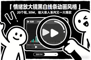 情绪放大镜黑白线条动画风格，20个视频，涨粉30W，继火柴人系列又一大爆款-资源云