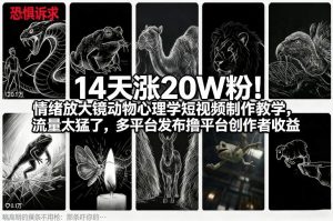 14天涨20W粉!情绪放大镜动物心理学短视频制作教学,流量太猛了,多平台发布撸平台创作者收益-资源云