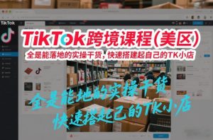 TikTok跨境课程(美区),全是能落地的实操干货,快速搭建起自己的TK小店-资源云
