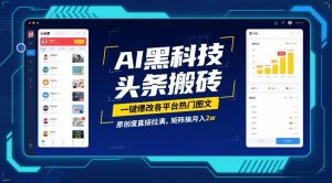 AI黑科技头条搬砖,一键爆改各平台热门图文,原创度直接拉满,矩阵搞月入2W【揭秘】-资源云