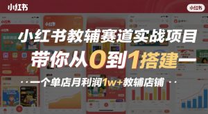 小红书教辅赛道实战项目，带你从0到1搭建一个单店月利润1w+教辅店铺-资源云