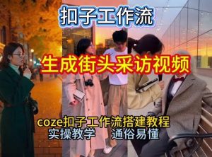 【一键生成街头采访视频工作流】2026保姆级教程来咯!Coze工作流一键搭,街头采访视频直接出片!-资源云