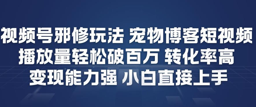 视频号邪修玩法宠物博客短视频，播放量轻松破百万，转化率高，变现能力强，小白直接上手-资源云